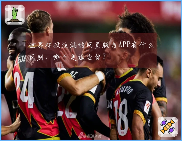 世界杯投注站的网页版与APP有什么区别，哪个更适合你？