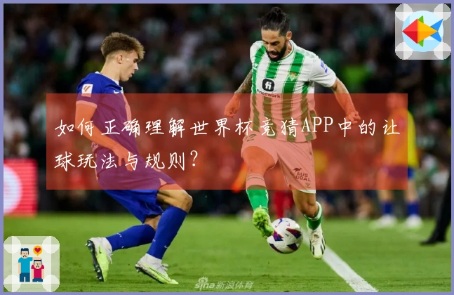 如何正确理解世界杯竞猜APP中的让球玩法与规则？