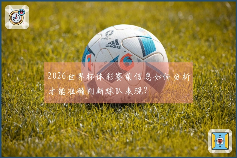 2026世界杯体彩赛前信息如何分析才能准确判断球队表现？